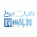 とある二人の輝棒乱舞（ヲタ芸）