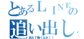 とあるＬＩＮＥの追い出し（消えて無くなれ！！）