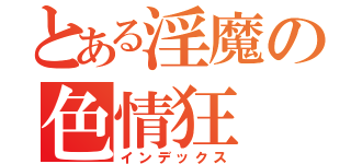 とある淫魔の色情狂（インデックス）