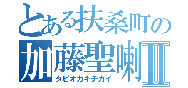 とある扶桑町の加藤聖喇Ⅱ（タピオカキチガイ）