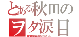 とある秋田のヲタ涙目（鋼の錬金術師が放送されなかった）