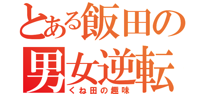 とある飯田の男女逆転（くね田の趣味）