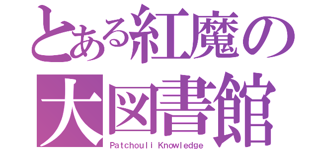 とある紅魔の大図書館（Ｐａｔｃｈｏｕｌｉ Ｋｎｏｗｌｅｄｇｅ）