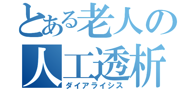 とある老人の人工透析（ダイアライシス）