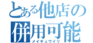 とある他店の併用可能（メイキュウイリ）