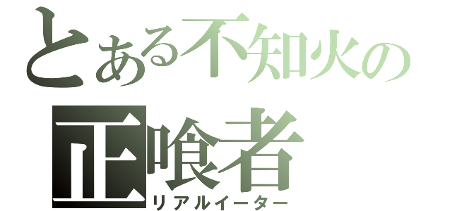 とある不知火の正喰者（リアルイーター）