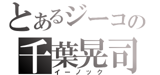 とあるジーコの千葉晃司（イーノック）