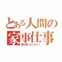 とある人間の家事仕事（家の事しなくちゃ！）