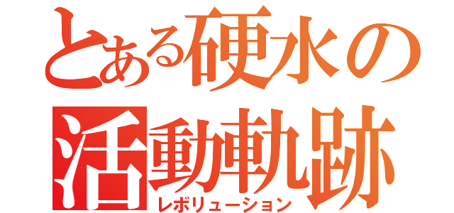 とある硬水の活動軌跡（レボリューション）