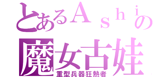 とあるＡｓｈｉｎの魔女古娃（重型兵器狂熱者）