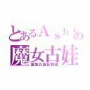 とあるＡｓｈｉｎの魔女古娃（重型兵器狂熱者）