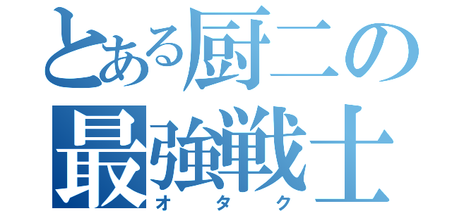 とある厨二の最強戦士（オタク）