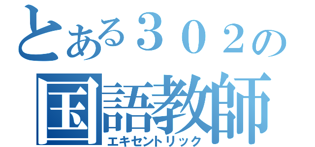 とある３０２の国語教師（エキセントリック）