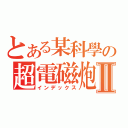 とある某科學の超電磁炮Ⅱ（インデックス）