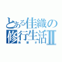 とある佳織の修行生活Ⅱ（魂磨き）