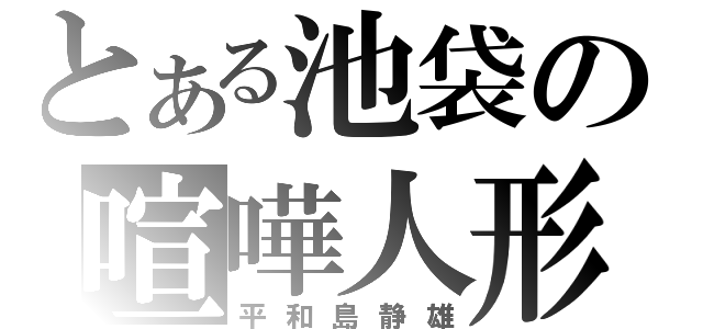 とある池袋の喧嘩人形（平和島静雄）