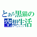 とある黒猫の空想生活（ゲームライフ）