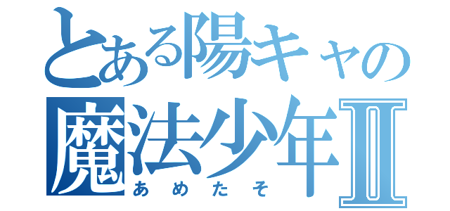 とある陽キャの魔法少年Ⅱ（あめたそ）