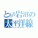 とある岩沼の太平洋線（じょうばんせん）