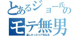 とあるジョー氏のモテ無男（楽しかったリア充生活）