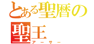 とある聖暦の聖王（アーサー）