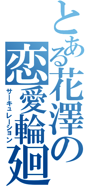 とある花澤の恋愛輪廻Ⅱ（サーキュレーション）