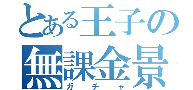 とある王子の無課金景品（ガチャ）