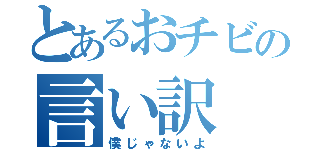 とあるおチビの言い訳（僕じゃないよ）