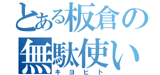 とある板倉の無駄使い（キヨヒト）