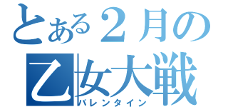 とある２月の乙女大戦（バレンタイン）