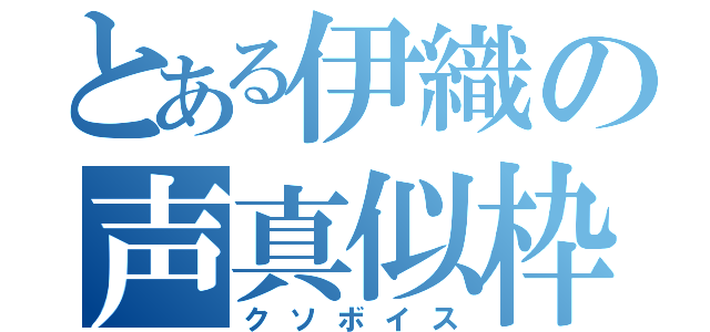 とある伊織の声真似枠（クソボイス）