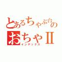 とあるちゃぶ台上のおちゃⅡ（インデックス）