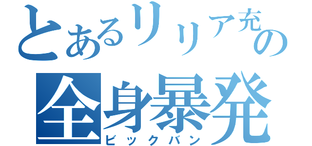 とあるリリア充の全身暴発（ビックバン）