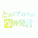 とあるブログの爆弾発言（）