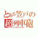 とある笠戸の超列車砲（レイルウェイガン）