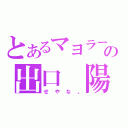 とあるマヨラーの出口　陽（せやな。）