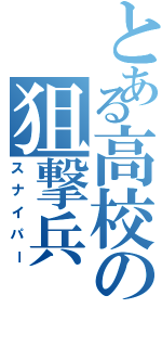 とある高校の狙撃兵（スナイパー）