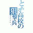 とある高校の狙撃兵（スナイパー）