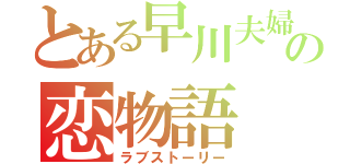 とある早川夫婦の恋物語（ラブストーリー）