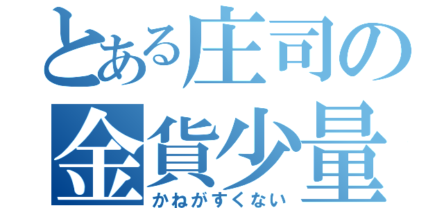 とある庄司の金貨少量（かねがすくない）