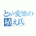 とある変態の植え氏（インデックス）