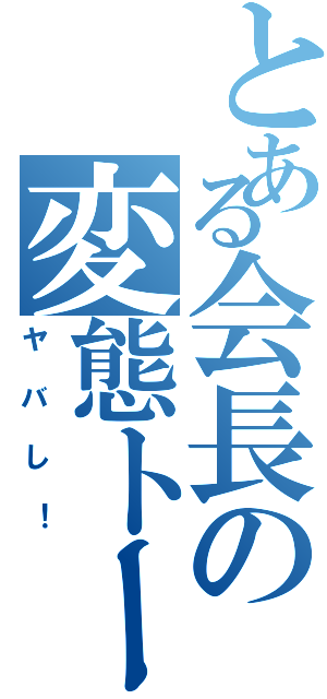 とある会長の変態トーク（ヤバし！）