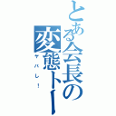 とある会長の変態トーク（ヤバし！）