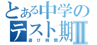 とある中学のテスト期間Ⅱ（遊び時間）