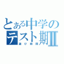 とある中学のテスト期間Ⅱ（遊び時間）