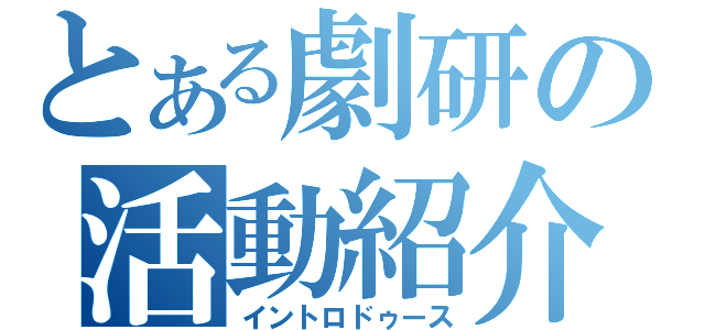 とある劇研の活動紹介（イントロドゥース）