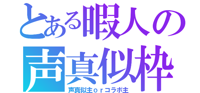 とある暇人の声真似枠（声真似主ｏｒコラボ主）