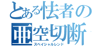 とある怯者の亜空切断（スペイシャルレンド）