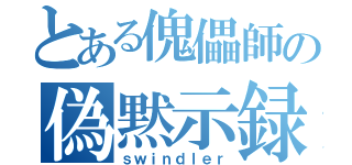 とある傀儡師の偽黙示録（ｓｗｉｎｄｌｅｒ）