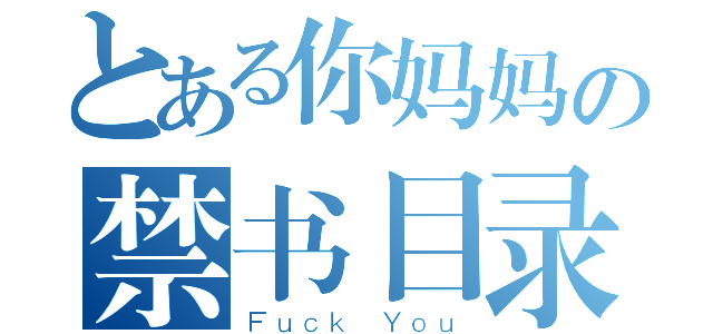 とある你妈妈の禁书目录（Ｆｕｃｋ Ｙｏｕ）